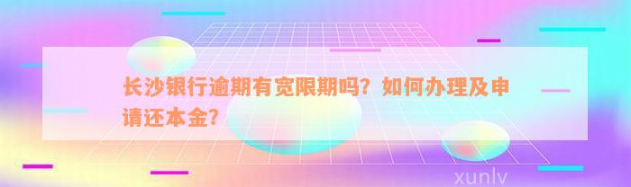 长沙银行逾期有宽限期吗？如何办理及申请还本金？