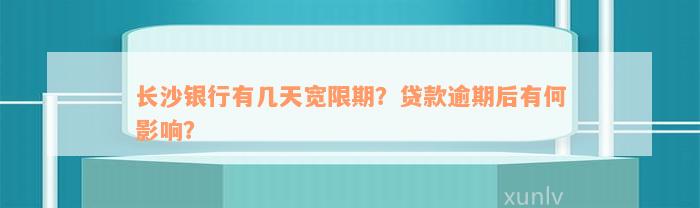 长沙银行有几天宽限期？贷款逾期后有何影响？