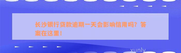 长沙银行贷款逾期一天会影响信用吗？答案在这里！