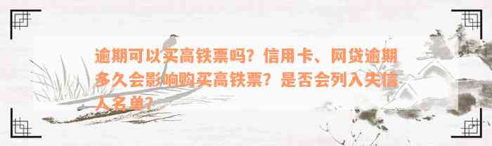 逾期可以买高铁票吗？信用卡、网贷逾期多久会影响购买高铁票？是否会列入失信人名单？