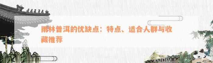 雨林普洱的优缺点：特点、适合人群与收藏推荐