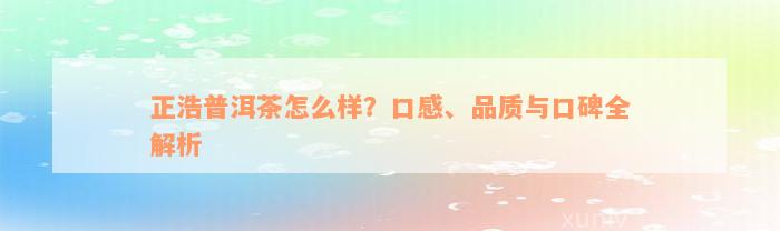 正浩普洱茶怎么样？口感、品质与口碑全解析