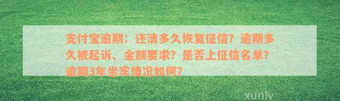 支付宝逾期：还清多久恢复征信？逾期多久被起诉、金额要求？是否上征信名单？逾期3年坐牢情况如何？