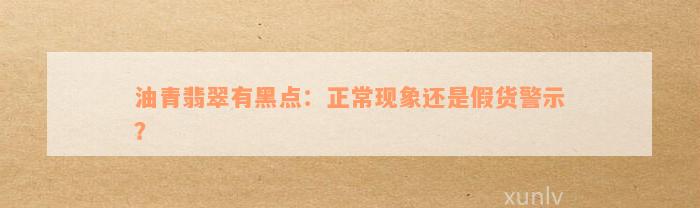 油青翡翠有黑点：正常现象还是假货警示？