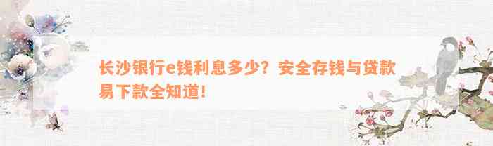 长沙银行e钱利息多少？安全存钱与贷款易下款全知道！