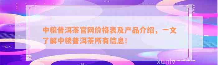 中粮普洱茶官网价格表及产品介绍，一文了解中粮普洱茶所有信息！