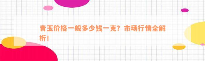 青玉价格一般多少钱一克？市场行情全解析！