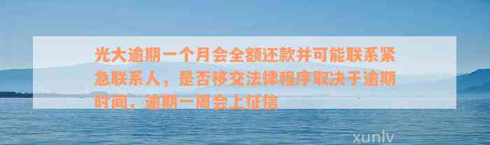 光大逾期一个月会全额还款并可能联系紧急联系人，是否移交法律程序取决于逾期时间，逾期一周会上征信