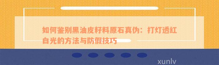 如何鉴别黑油皮籽料原石真伪：打灯透红白光的方法与防假技巧