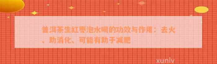 普洱茶生红枣泡水喝的功效与作用：去火、助消化、可能有助于减肥