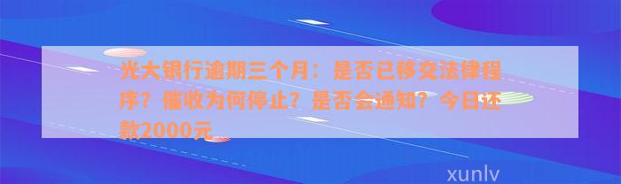 光大银行逾期三个月：是否已移交法律程序？催收为何停止？是否会通知？今日还款2000元