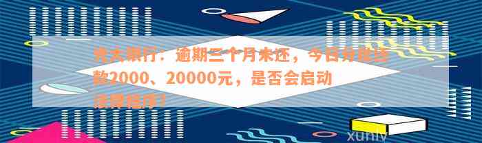 光大银行：逾期三个月未还，今日分批还款2000、20000元，是否会启动法律程序？