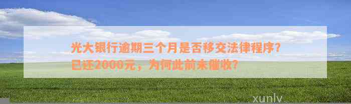 光大银行逾期三个月是否移交法律程序？已还2000元，为何此前未催收？