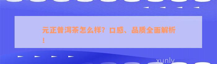 元正普洱茶怎么样？口感、品质全面解析！