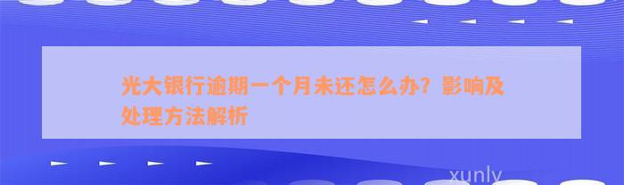 光大银行逾期一个月未还怎么办？影响及处理方法解析