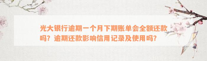 光大银行逾期一个月下期账单会全额还款吗？逾期还款影响信用记录及使用吗？