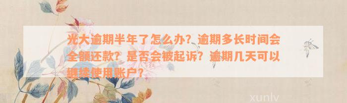 光大逾期半年了怎么办？逾期多长时间会全额还款？是否会被起诉？逾期几天可以继续使用账户？