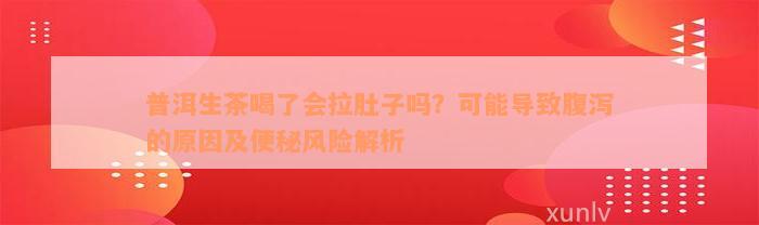 普洱生茶喝了会拉肚子吗？可能导致腹泻的原因及便秘风险解析