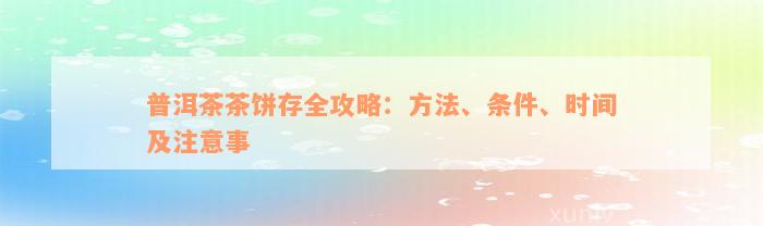 普洱茶茶饼存全攻略：方法、条件、时间及注意事