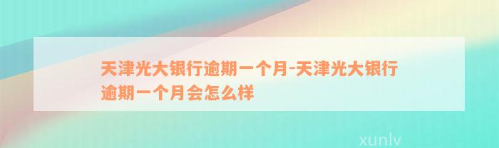 天津光大银行逾期一个月-天津光大银行逾期一个月会怎么样