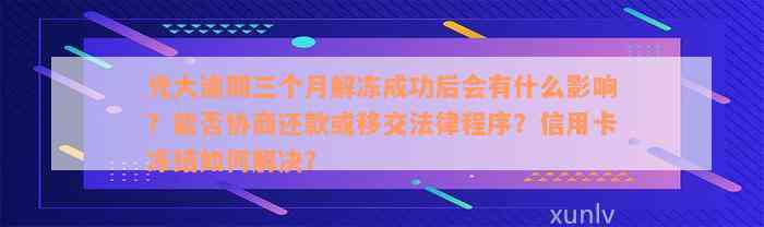 光大逾期三个月解冻成功后会有什么影响？能否协商还款或移交法律程序？信用卡冻结如何解决？