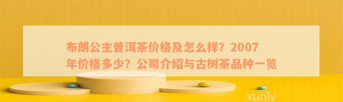 布朗公主普洱茶价格及怎么样？2007年价格多少？公司介绍与古树茶品种一览