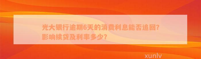 光大银行逾期6天的消费利息能否追回？影响续贷及利率多少？