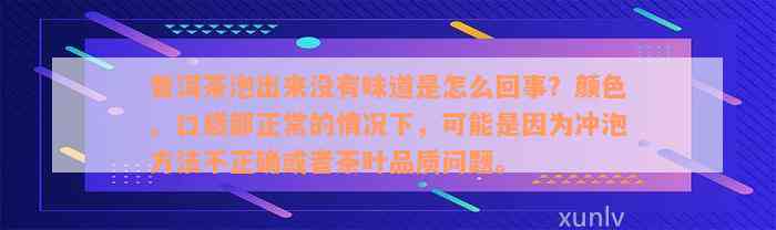 普洱茶泡出来没有味道是怎么回事？颜色、口感都正常的情况下，可能是因为冲泡方法不正确或者茶叶品质问题。