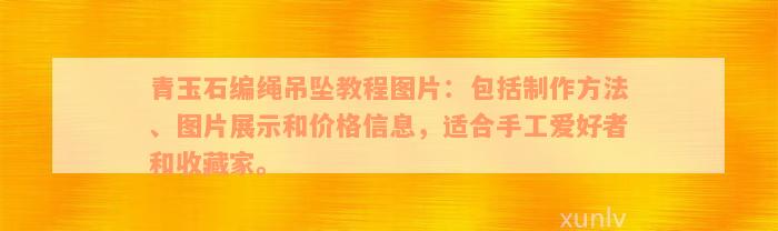 青玉石编绳吊坠教程图片：包括制作方法、图片展示和价格信息，适合手工爱好者和收藏家。