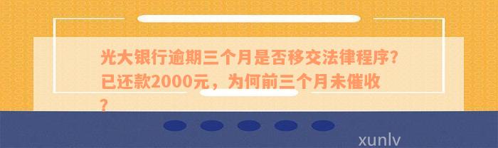 光大银行逾期三个月是否移交法律程序？已还款2000元，为何前三个月未催收？