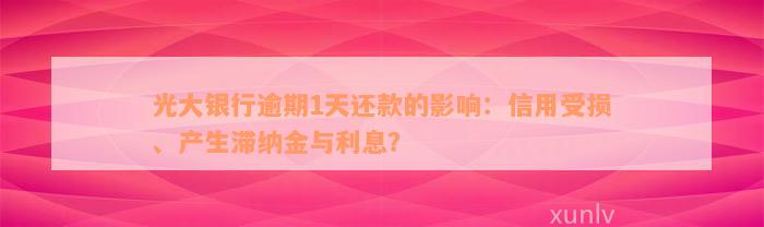 光大银行逾期1天还款的影响：信用受损、产生滞纳金与利息？