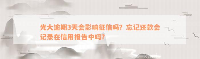 光大逾期3天会影响征信吗？忘记还款会记录在信用报告中吗？