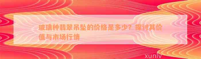 玻璃种翡翠吊坠的价格是多少？探讨其价值与市场行情