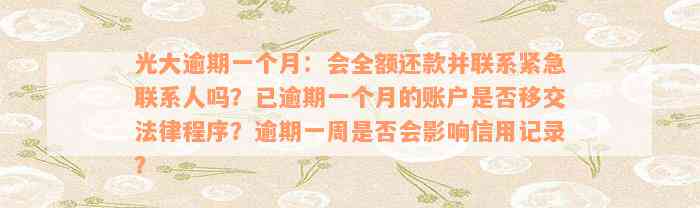 光大逾期一个月：会全额还款并联系紧急联系人吗？已逾期一个月的账户是否移交法律程序？逾期一周是否会影响信用记录？