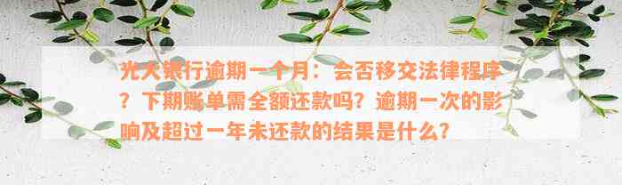 光大银行逾期一个月：会否移交法律程序？下期账单需全额还款吗？逾期一次的影响及超过一年未还款的结果是什么？