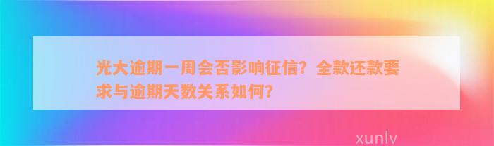 光大逾期一周会否影响征信？全款还款要求与逾期天数关系如何？