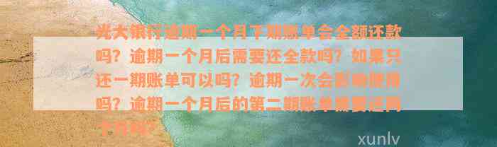 光大银行逾期一个月下期账单会全额还款吗？逾期一个月后需要还全款吗？如果只还一期账单可以吗？逾期一次会影响使用吗？逾期一个月后的第二期账单需要还两个月吗？