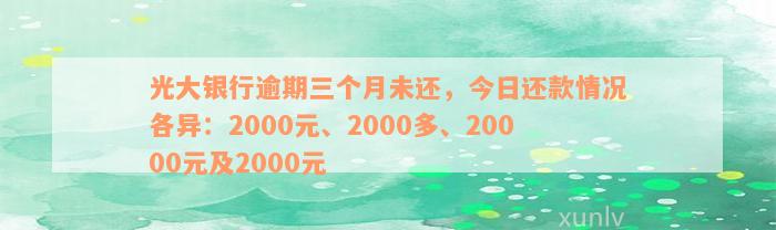 光大银行逾期三个月未还，今日还款情况各异：2000元、2000多、20000元及2000元