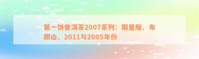 第一饼普洱茶2007系列：限量版、布朗山、2011与2005年份