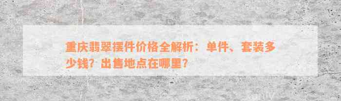 重庆翡翠摆件价格全解析：单件、套装多少钱？出售地点在哪里？