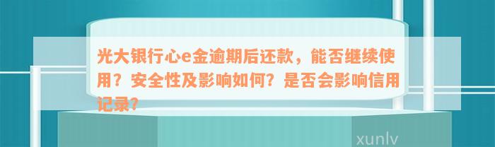 光大银行心e金逾期后还款，能否继续使用？安全性及影响如何？是否会影响信用记录？