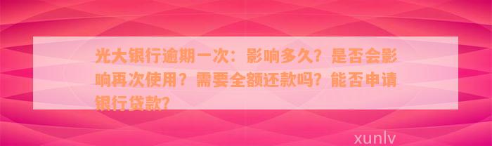 光大银行逾期一次：影响多久？是否会影响再次使用？需要全额还款吗？能否申请银行贷款？