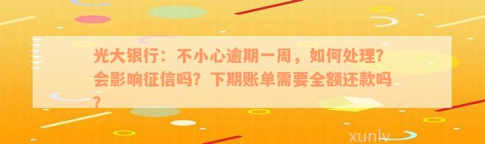 光大银行：不小心逾期一周，如何处理？会影响征信吗？下期账单需要全额还款吗？