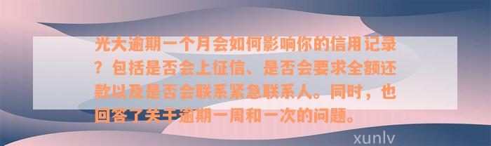 光大逾期一个月会如何影响你的信用记录？包括是否会上征信、是否会要求全额还款以及是否会联系紧急联系人。同时，也回答了关于逾期一周和一次的问题。