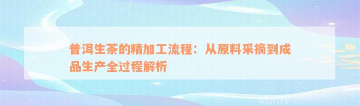 普洱生茶的精加工流程：从原料采摘到成品生产全过程解析