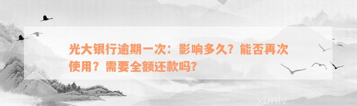 光大银行逾期一次：影响多久？能否再次使用？需要全额还款吗？