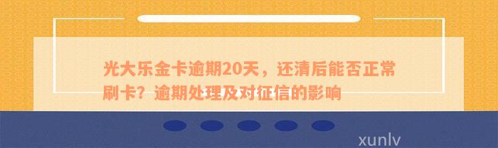 光大乐金卡逾期20天，还清后能否正常刷卡？逾期处理及对征信的影响