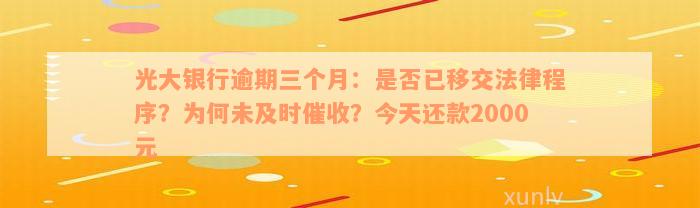 光大银行逾期三个月：是否已移交法律程序？为何未及时催收？今天还款2000元