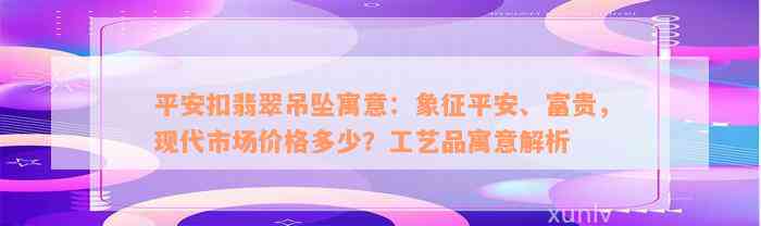 平安扣翡翠吊坠寓意：象征平安、富贵，现代市场价格多少？工艺品寓意解析