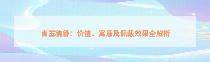 青玉貔貅：价值、寓意及佩戴效果全解析